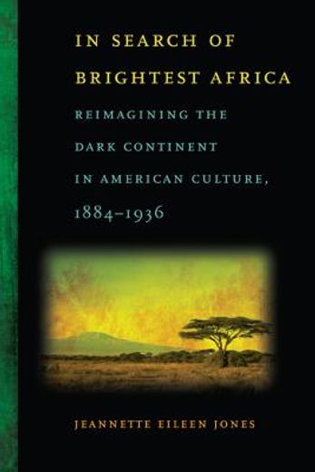 in search of brightest africa,reimagining the dark continent in american culture, 1884-1936