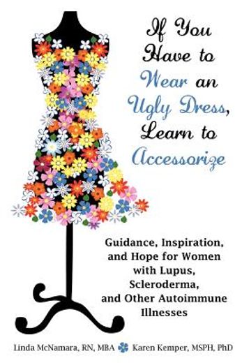 if you have to wear an ugly dress, learn to accessorize: guidance, inspiration, and hope for women with lupus, scleroderma, and other autoimmune illne