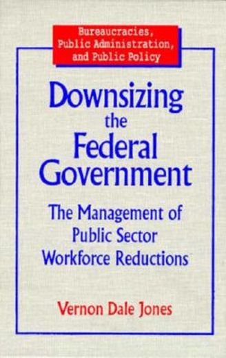 downsizing the federal government,the management of public sector workforce reductions