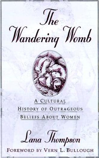 the wandering womb,a cultural history of outrageous beliefs about women