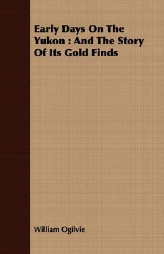 early days on the yukon : and the story of its gold finds (en Inglés)