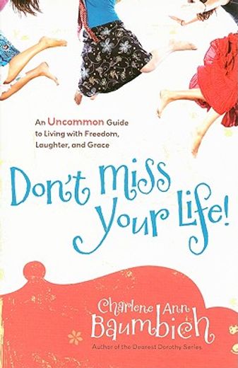 don´t miss your life!,an uncommon guide to living with freedom, laughter, and grace