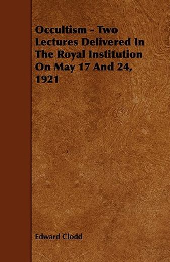 occultism - two lectures delivered in the royal institution on may 17 and 24, 1921