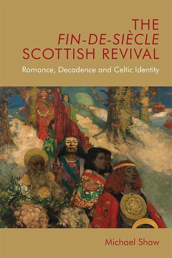 The Fin-De-Siècle Scottish Revival: Romance, Decadence and Celtic Identity (en Inglés)