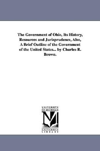 the government of ohio,its history, resources and jurisprudence, also a brief outline of the government of the united state