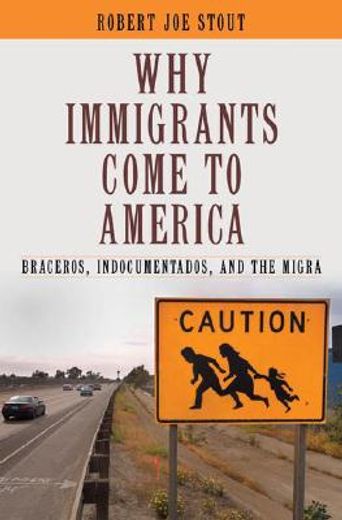 why immigrants come to america,braceros, indocumentados, and the migra