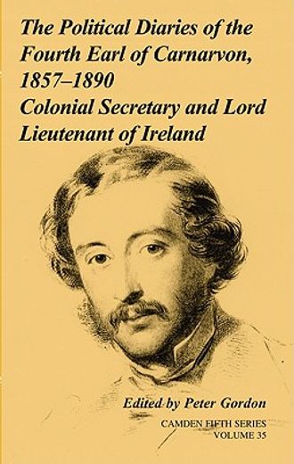 the political diaries of the fourth earl of carnarvon, 1857-1890,colonial secretary and lord-lieutenant of ireland