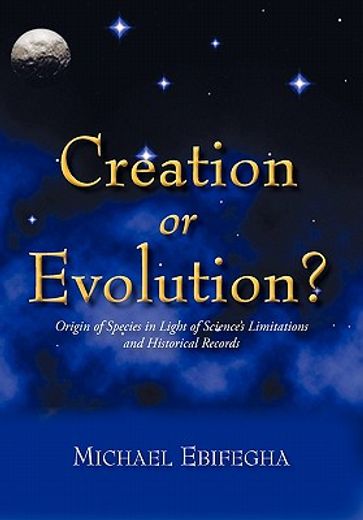 creation or evolution?,origin of species in light of science`s limitations and historical records