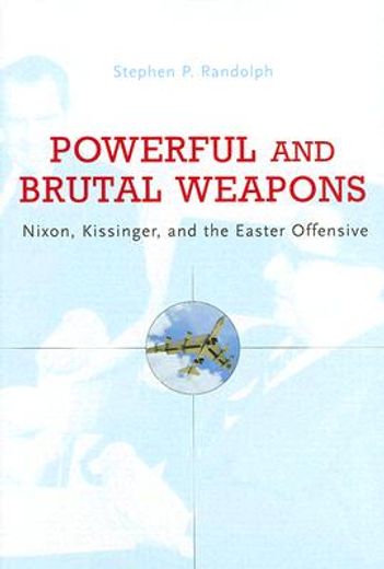 powerful and brutal weapons,nixon, kissinger, and the easter offensive
