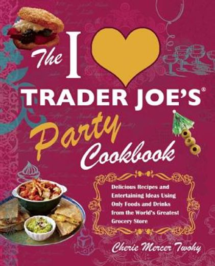 the i love trader joe´s party cookbook,delicious recipes and entertaining ideas using only foods and drinks from the world´s greatest groce
