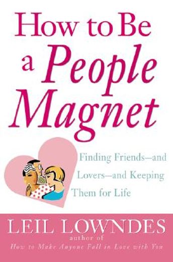 how to be a people magnet,finding friends and lovers and keeping them for life
