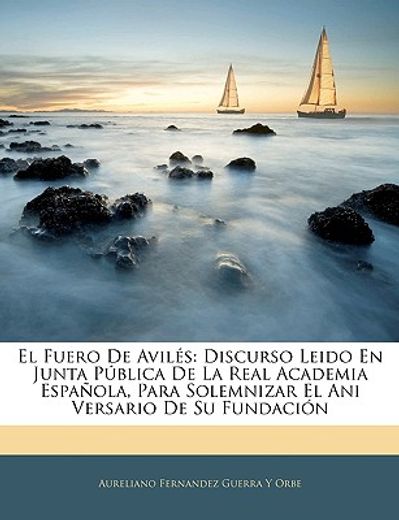 el fuero de avils: discurso leido en junta pblica de la real academia espaola, para solemnizar el ani versario de su fundacin