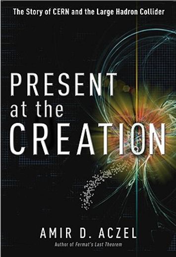 present at the creation,the story of cern and the large hadron collider