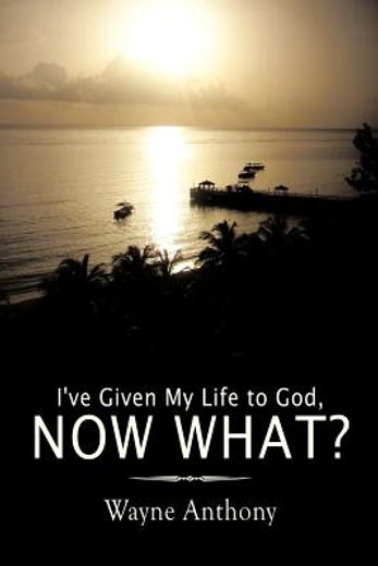 i`ve given my life to god, now what?