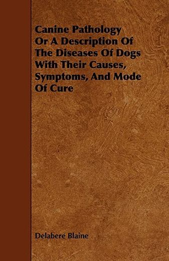 canine pathology or a description of the diseases of dogs with their causes, symptoms, and mode of c