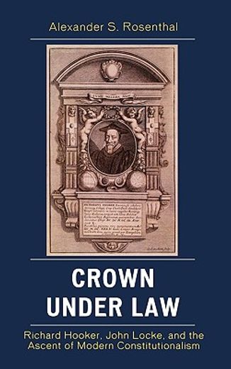 crown under law,richard hooker, john locke, and the ascent of modern constitutionalism