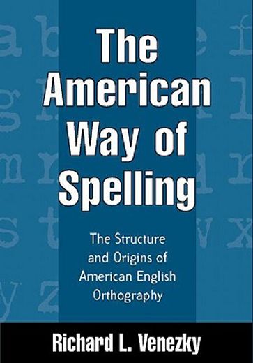 the american way of spelling,the structure and origins of american english orthography