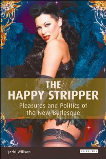 the happy stripper,pleasures and politics of the new burlesque