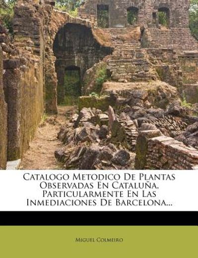 catalogo metodico de plantas observadas en catalu a, particularmente en las inmediaciones de barcelona...