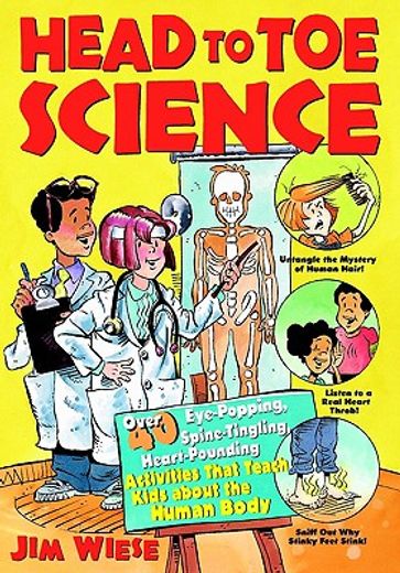 head to toe science,over 40 eye-popping, spine-tingling, heart-pounding activities that teach kids about the human body
