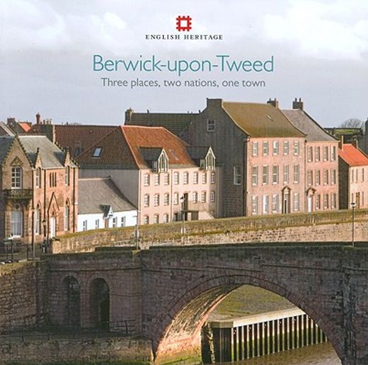 Berwick-Upon-Tweed: Three Places, Two Nations, One Town (en Inglés)