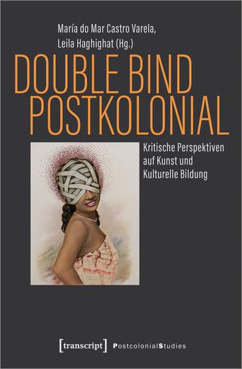 Double Bind Postkolonial Kritische Perspektiven auf Kunst und Kulturelle Bildung (en Alemán)