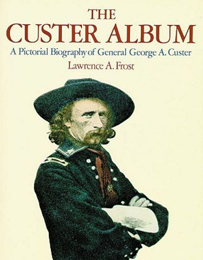 the custer album,a pictorial biography of general george a. custer