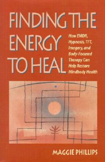 finding the energy to heal,how emdr, hypnosis, tft, imagery, and body-focused therapy can help restore mindbody health