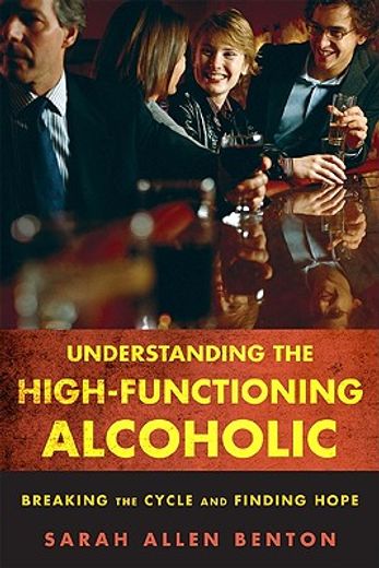 understanding the high-functioning alcoholic,breaking the cycle and finding hope