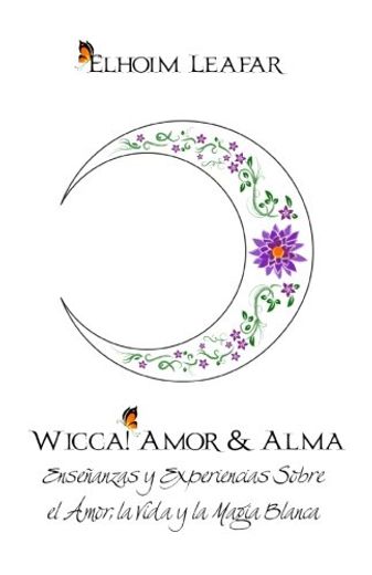 Wicca! Amor & Alma: Enseñanzas y Experiencias Sobre el Amor, la Vida y la Magia Blanca