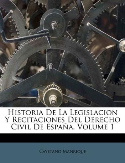 historia de la legislacion y recitaciones del derecho civil de espa a, volume 1