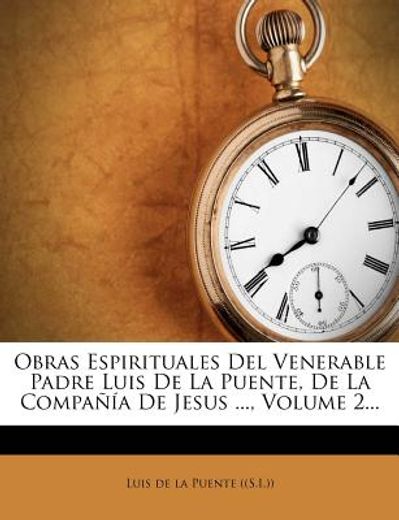 obras espirituales del venerable padre luis de la puente, de la compa a de jesus ..., volume 2...