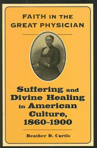 faith in the great physician,suffering and divine healing in american culture, 1860-1900