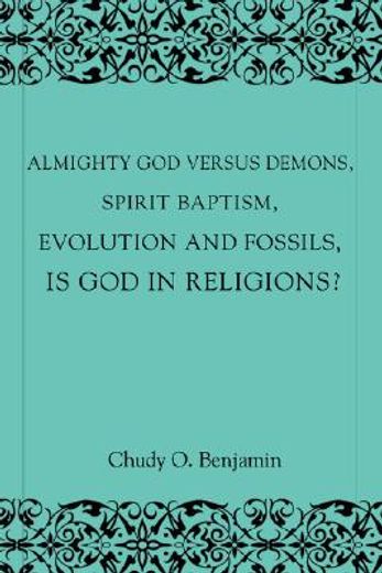 almighty god versus demons, spirit baptism, evolution and fossils, is god in religions?
