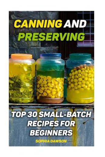 Canning and Preserving: Top 30 Small-Batch Recipes for Beginners (in English)