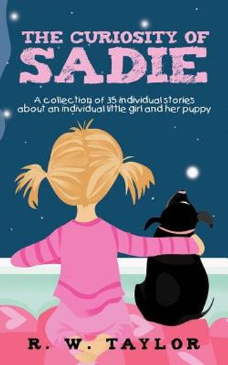 the curiosity of sadie,a collection of 35 individual stories about an individual little girl and her puppy (en Inglés)