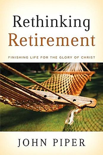 rethinking retirement,finishing life for the glory of christ