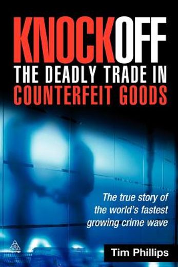 knockoff: the deadly trade in counterfeit goods,the true story of the world´s fastest growing crimewave