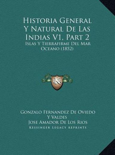 historia general y natural de las indias v1, part 2 historia general y natural de las indias v1, part 2: islas y tierrafirme del mar oceano (1852) isl