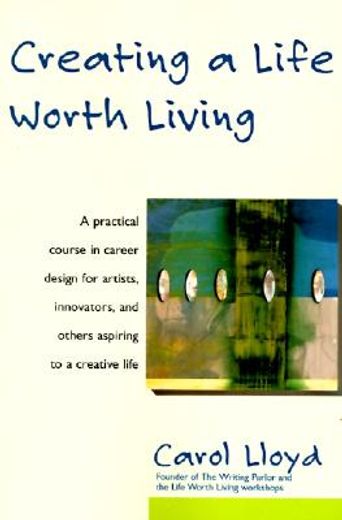 creating a life worth living,a practical course in career design for aspiring writers, artists, filmmakers, musicians, and others (en Inglés)