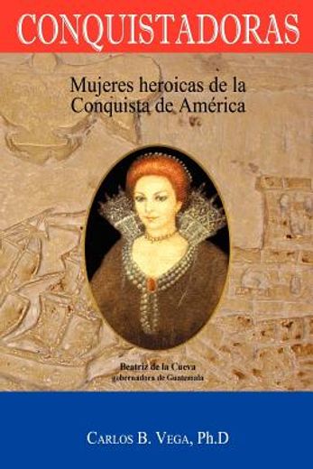 conquistadoras: mujeres heroicas de la conquista de am rica (spanish edition)