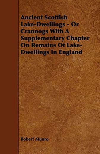 ancient scottish lake-dwellings - or crannogs with a supplementary chapter on remains of lake-dwelli
