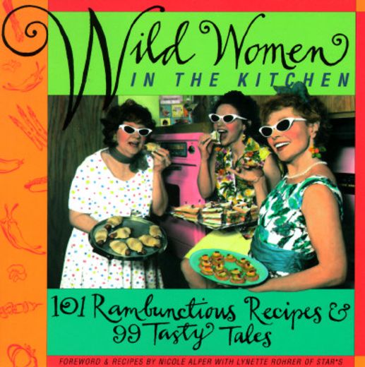 wild women in the kitchen,101 rambunctious recipes & 99 tasty tales
