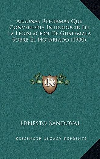 Algunas Reformas que Convendria Introducir en la Legislacion de Guatemala Sobre el Notariado (1900)