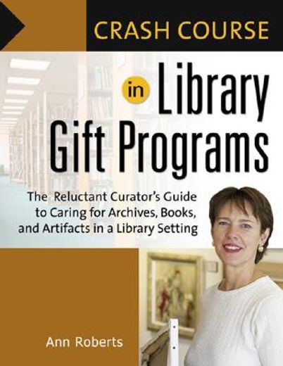 crash course in library gift programs,the reluctant curator´s guide to caring for archives, books, and artifacts in a library setting
