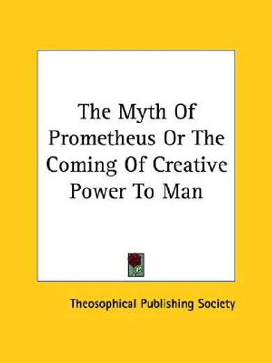 the myth of prometheus or the coming of creative power to man