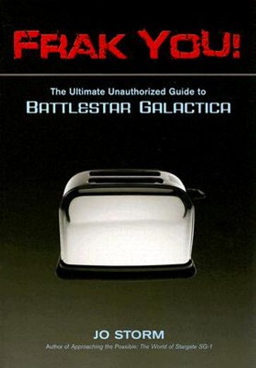Frak You!: The Ultimate Unauthorized Guide to Battlestar Galactica (en Inglés)