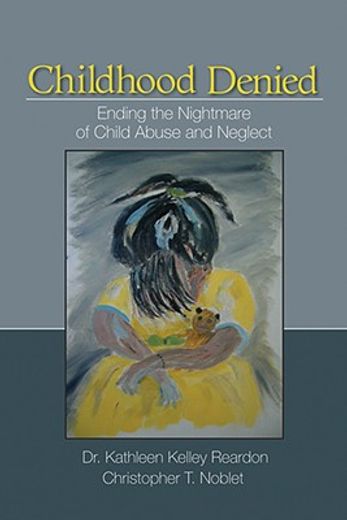childhood denied,ending the nightmare of child abuse and neglect