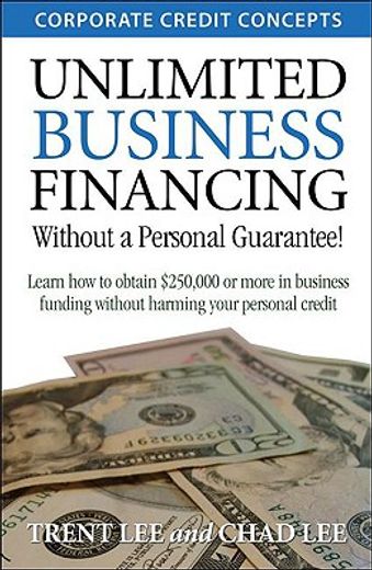 unlimited business financing,learn how to obtain $250,000 or more in business funding without harming your personal credit (en Inglés)