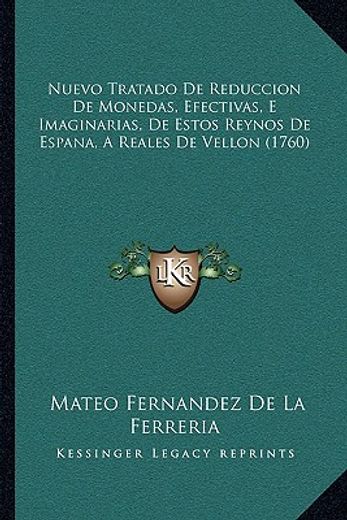 Nuevo Tratado de Reduccion de Monedas, Efectivas, e Imaginarias, de Estos Reynos de Espana, a Reales de Vellon (1760)